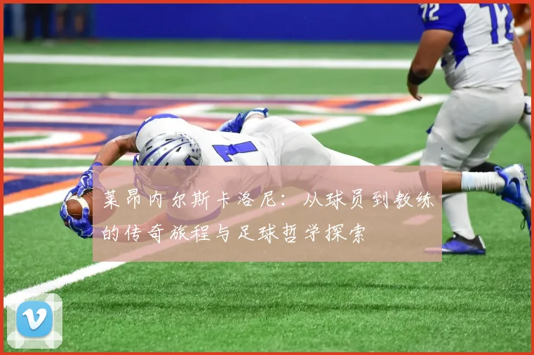 莱昂内尔斯卡洛尼：从球员到教练的传奇旅程与足球哲学探索