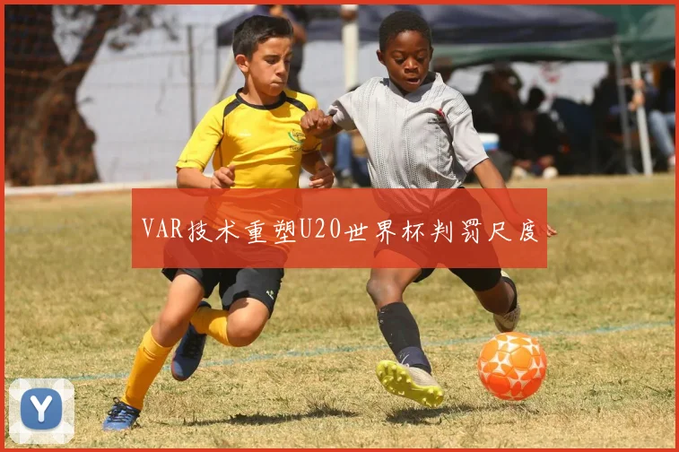 VAR技术重塑U20世界杯判罚尺度