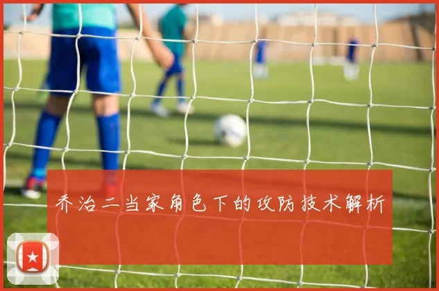 乔治二当家角色下的攻防技术解析