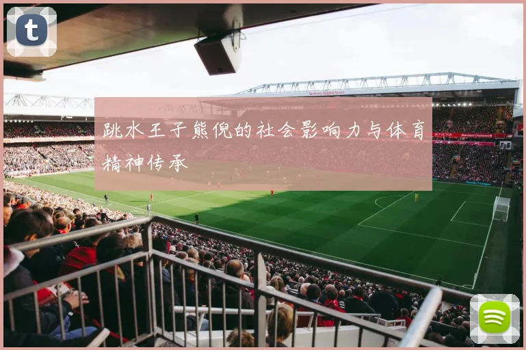 跳水王子熊倪的社会影响力与体育精神传承