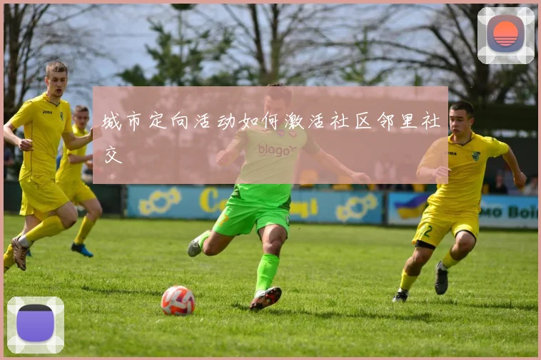 城市定向活动如何激活社区邻里社交