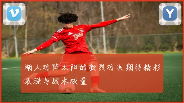 湖人对阵太阳的激烈对决期待精彩表现与战术较量