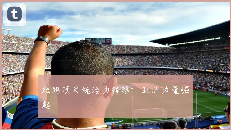 短跑项目统治力转移：亚洲力量崛起