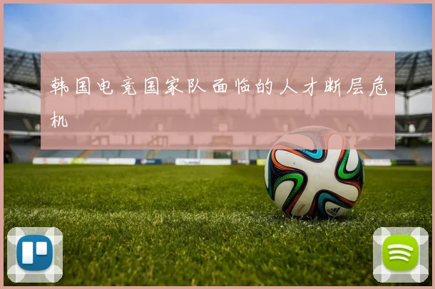 韩国电竞国家队面临的人才断层危机