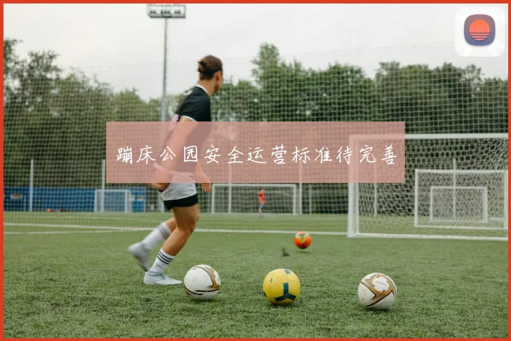 蹦床公园安全运营标准待完善