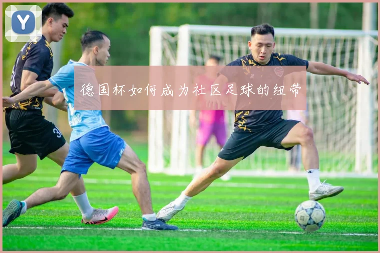 德国杯如何成为社区足球的纽带