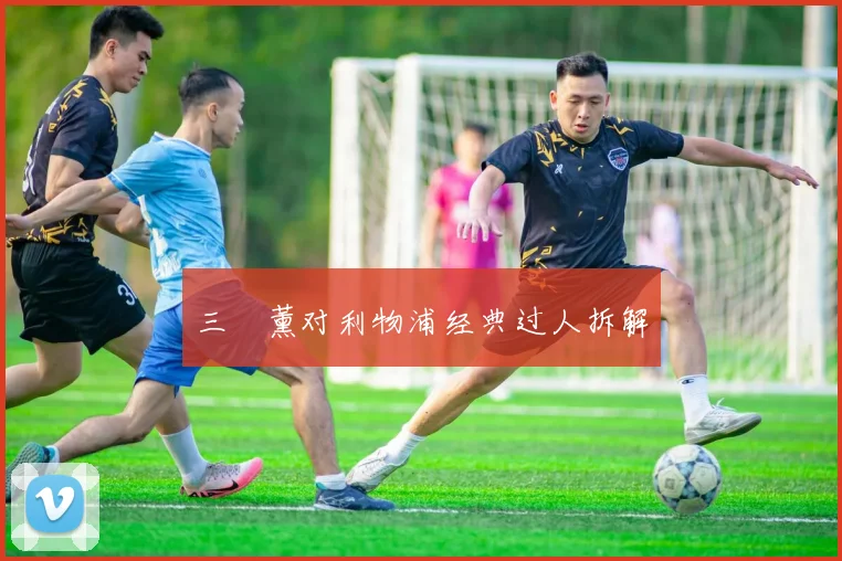 三笘薰对利物浦经典过人拆解