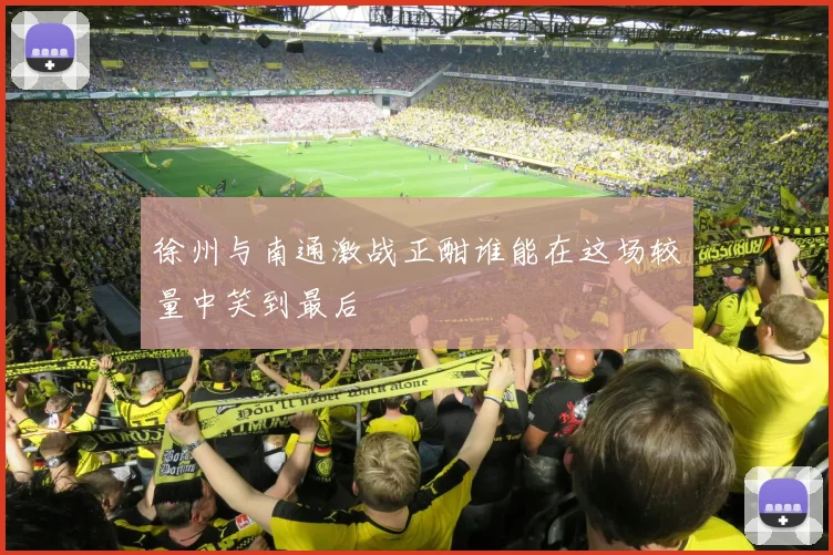 徐州与南通激战正酣谁能在这场较量中笑到最后