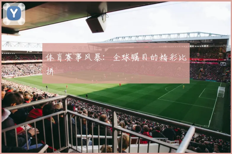 体育赛事风暴：全球瞩目的精彩比拼