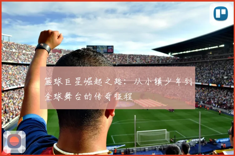 篮球巨星崛起之路：从小镇少年到全球舞台的传奇征程